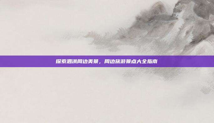 探索泗洪周边美景，周边旅游景点大全指南
