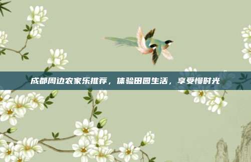 成都周边农家乐推荐，体验田园生活，享受慢时光