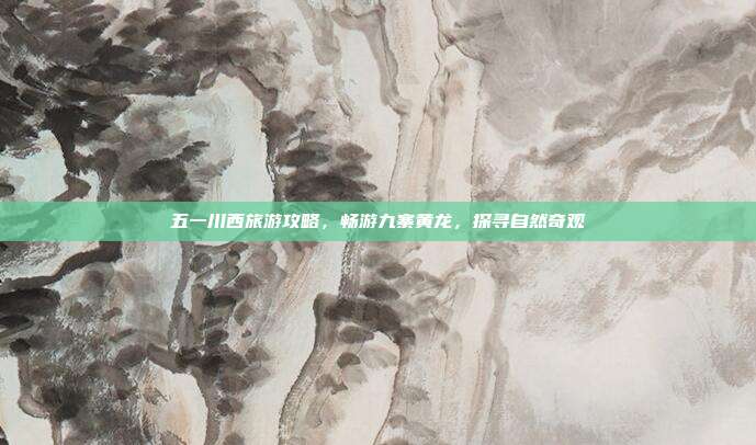 五一川西旅游攻略，畅游九寨黄龙，探寻自然奇观