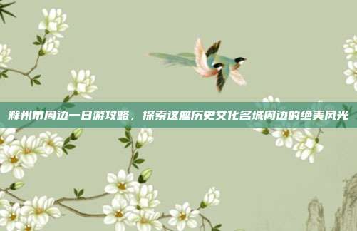 滁州市周边一日游攻略，探索这座历史文化名城周边的绝美风光