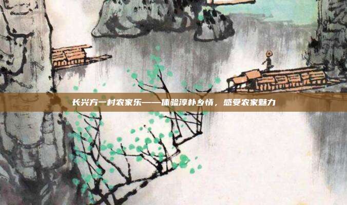 长兴方一村农家乐——体验淳朴乡情，感受农家魅力