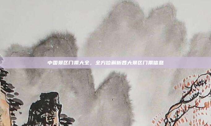 中国景区门票大全，全方位解析各大景区门票信息