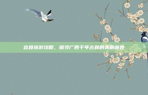 容县旅游攻略，探寻广西千年古县的美丽画卷