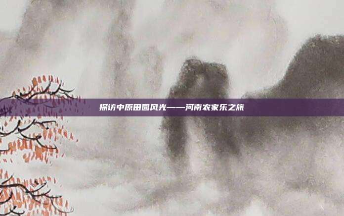 探访中原田园风光——河南农家乐之旅