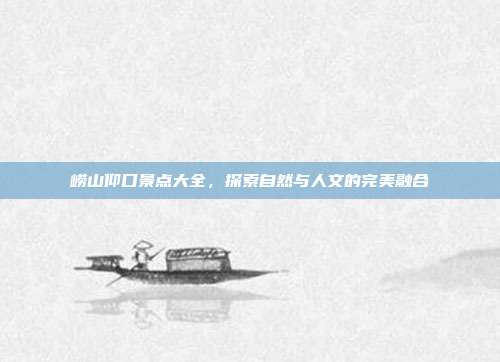崂山仰口景点大全，探索自然与人文的完美融合
