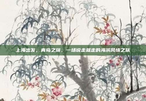 上海出发，青岛之旅，一场说走就走的海滨风情之旅