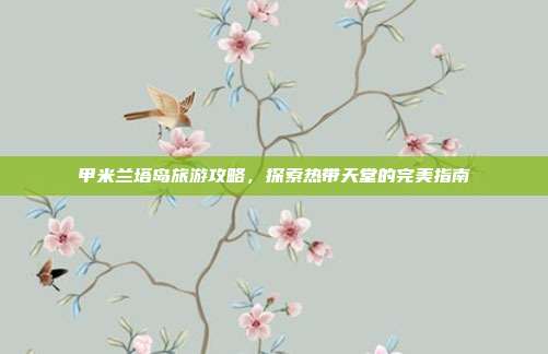 甲米兰塔岛旅游攻略，探索热带天堂的完美指南