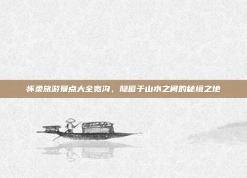 怀柔旅游景点大全宽沟，隐匿于山水之间的秘境之地