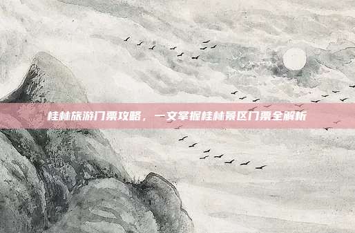 桂林旅游门票攻略，一文掌握桂林景区门票全解析