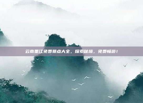 云南墨江免费景点大全，探索秘境，免费畅游！