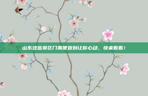 山东这些景区门票便宜到让你心动，快来看看！