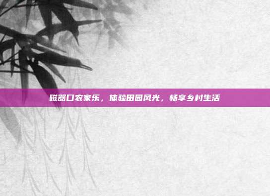 磁器口农家乐，体验田园风光，畅享乡村生活
