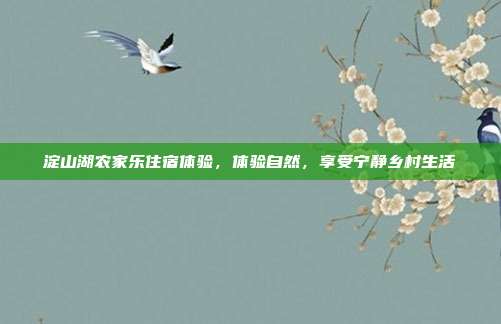 淀山湖农家乐住宿体验，体验自然，享受宁静乡村生活