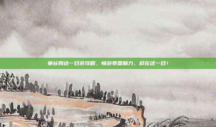 曼谷周边一日游攻略，畅游泰国魅力，尽在这一日！