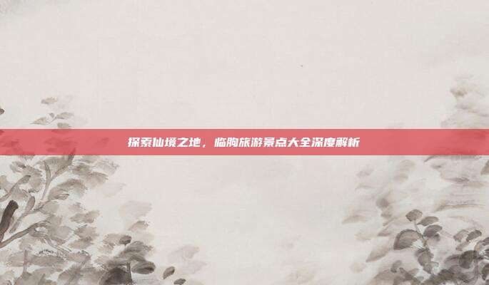 探索仙境之地，临朐旅游景点大全深度解析