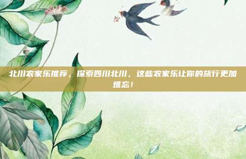 北川农家乐推荐，探索四川北川，这些农家乐让你的旅行更加难忘！