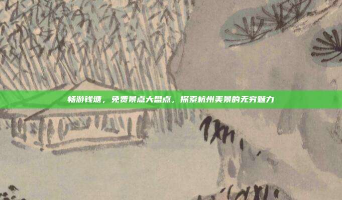 畅游钱塘，免费景点大盘点，探索杭州美景的无穷魅力