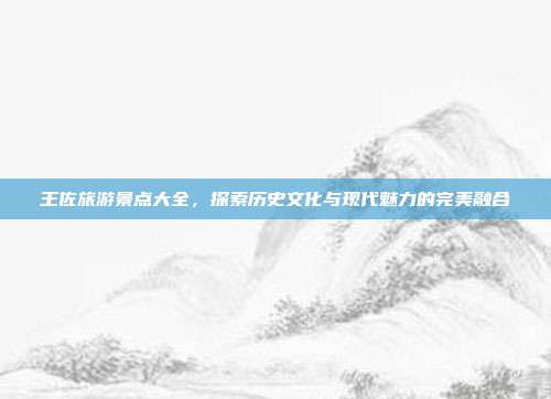 王佐旅游景点大全，探索历史文化与现代魅力的完美融合