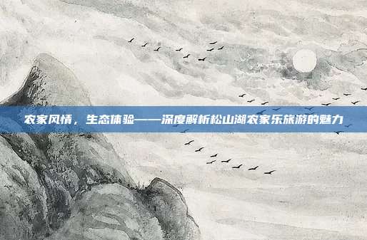 农家风情，生态体验——深度解析松山湖农家乐旅游的魅力