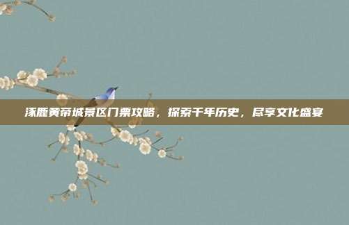 涿鹿黄帝城景区门票攻略，探索千年历史，尽享文化盛宴