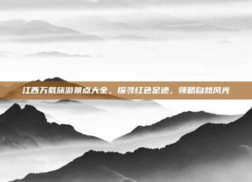 江西万载旅游景点大全，探寻红色足迹，领略自然风光