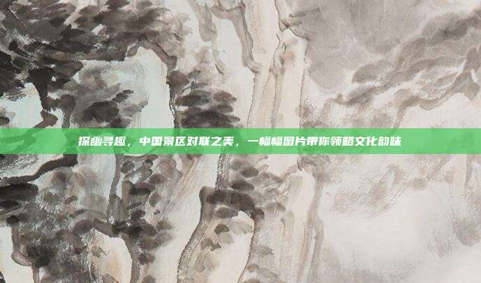 探幽寻趣，中国景区对联之美，一幅幅图片带你领略文化韵味