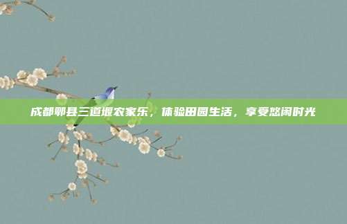 成都郫县三道堰农家乐，体验田园生活，享受悠闲时光