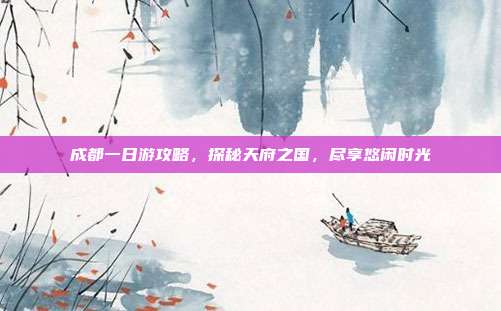 成都一日游攻略，探秘天府之国，尽享悠闲时光