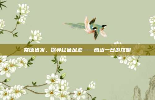 常德出发，探寻红色足迹——韶山一日游攻略