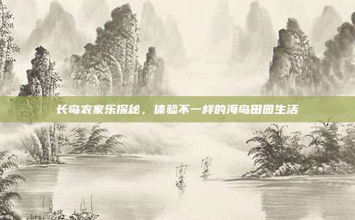 长岛农家乐探秘，体验不一样的海岛田园生活