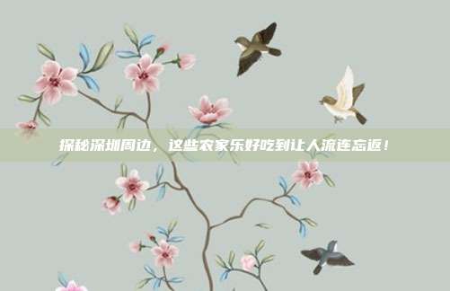 探秘深圳周边，这些农家乐好吃到让人流连忘返！