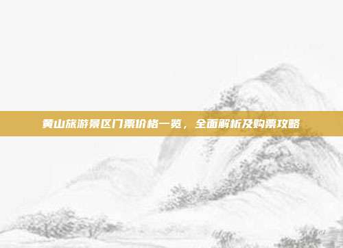 黄山旅游景区门票价格一览，全面解析及购票攻略