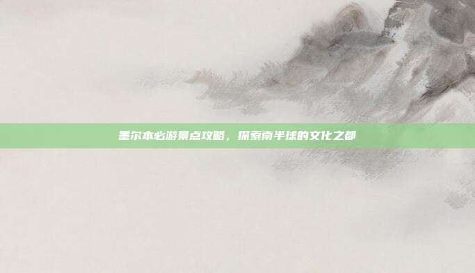 墨尔本必游景点攻略，探索南半球的文化之都
