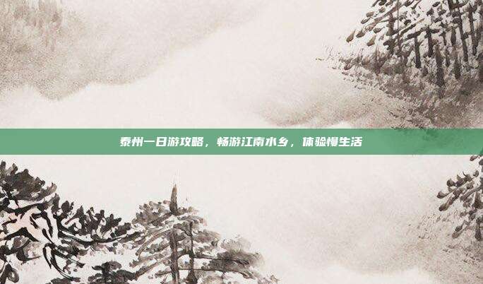 泰州一日游攻略，畅游江南水乡，体验慢生活