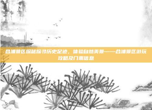 合浦景区探秘探寻历史足迹，体验自然美景——合浦景区游玩攻略及门票信息
