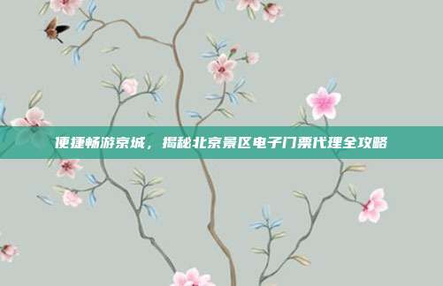 便捷畅游京城，揭秘北京景区电子门票代理全攻略