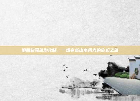 滇西自驾旅游攻略，一场穿越山水风光的奇幻之旅