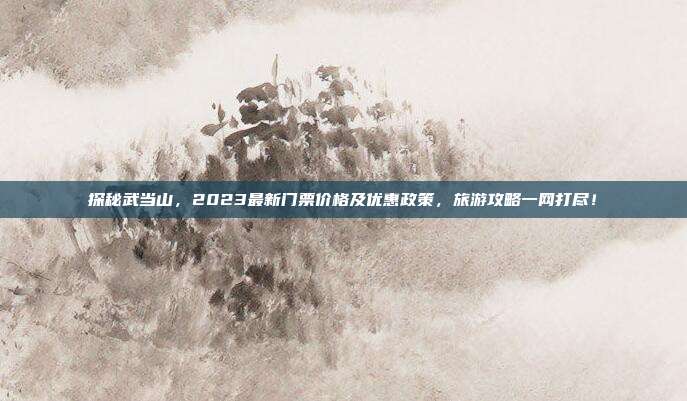 探秘武当山，2023最新门票价格及优惠政策，旅游攻略一网打尽！