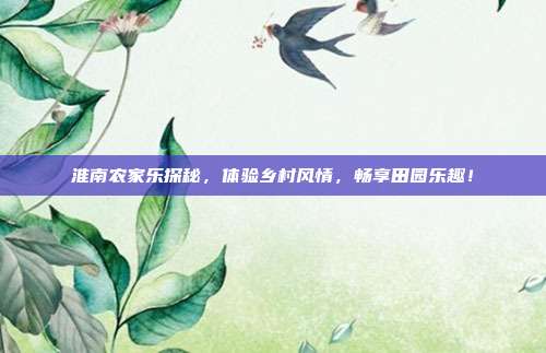 淮南农家乐探秘，体验乡村风情，畅享田园乐趣！