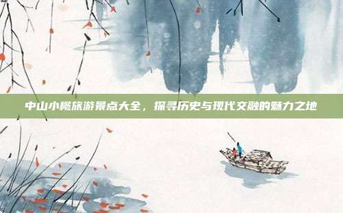中山小榄旅游景点大全，探寻历史与现代交融的魅力之地