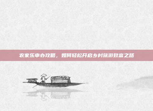 农家乐申办攻略，如何轻松开启乡村旅游致富之路