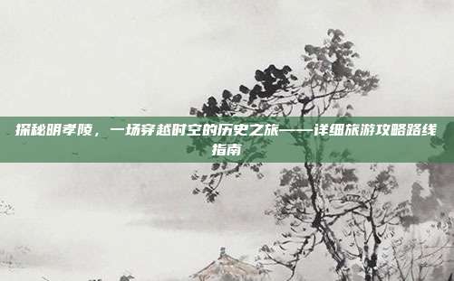 探秘明孝陵，一场穿越时空的历史之旅——详细旅游攻略路线指南