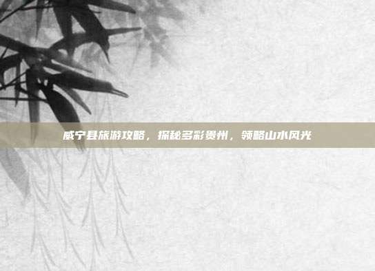 威宁县旅游攻略，探秘多彩贵州，领略山水风光
