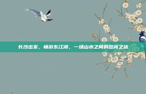 长沙出发，畅游东江湖，一场山水之间的悠闲之旅