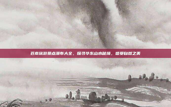 苍南旅游景点瀑布大全，探寻华东山水秘境，感受自然之美