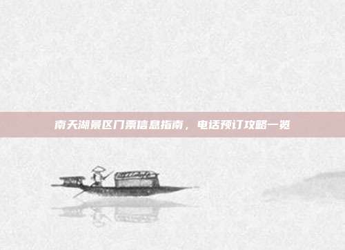 南天湖景区门票信息指南，电话预订攻略一览