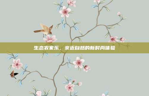 生态农家乐，亲近自然的新时尚体验