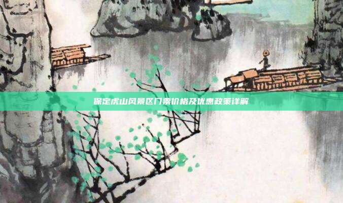 保定虎山风景区门票价格及优惠政策详解