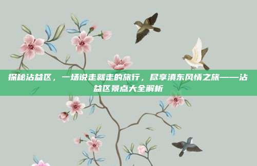 探秘沾益区，一场说走就走的旅行，尽享滇东风情之旅——沾益区景点大全解析