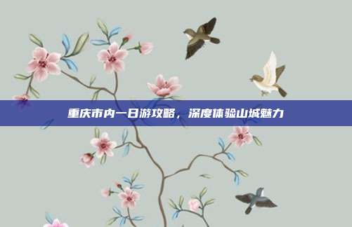 重庆市内一日游攻略，深度体验山城魅力